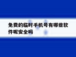 免费的临时手机号有哪些软件呢安全吗