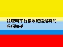 验证码平台接收短信是真的吗吗知乎