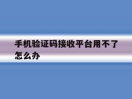 手机验证码接收平台用不了怎么办