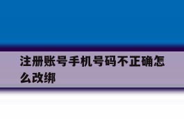 注册账号手机号码不正确怎么改绑