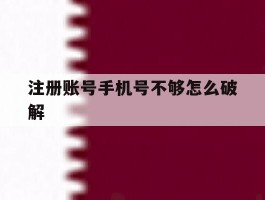 注册账号手机号不够怎么破解