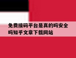 关于免费接码平台是真的吗安全吗知乎文章下载网站的信息