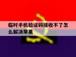临时手机验证码接收不了怎么解决苹果