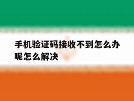 手机验证码接收不到怎么办呢怎么解决的简单介绍