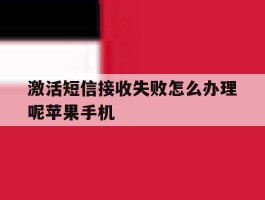 包含激活短信接收失败怎么办理呢苹果手机的词条