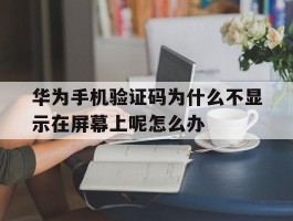 华为手机验证码为什么不显示在屏幕上呢怎么办的简单介绍