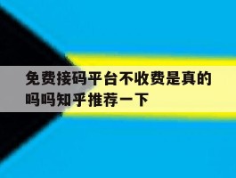 关于免费接码平台不收费是真的吗吗知乎推荐一下的信息