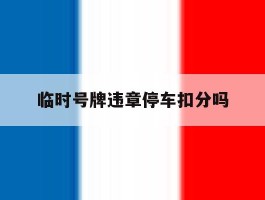 临时号牌违章停车扣分吗