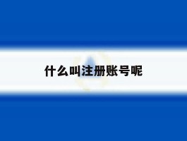 什么叫注册账号呢