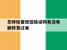 怎样检查短信验证码有没有被转发过来