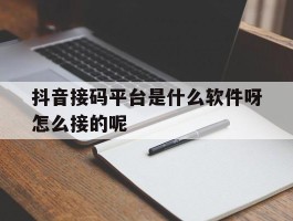包含抖音接码平台是什么软件呀怎么接的呢的词条