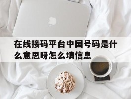包含在线接码平台中国号码是什么意思呀怎么填信息的词条