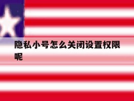 隐私小号怎么关闭设置权限呢的简单介绍