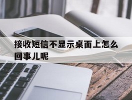 接收短信不显示桌面上怎么回事儿呢