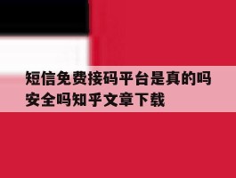 短信免费接码平台是真的吗安全吗知乎文章下载的简单介绍