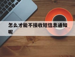 怎么才能不接收短信息通知呢
