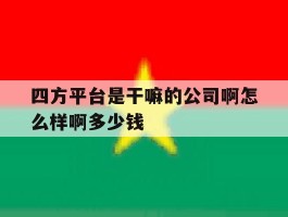 四方平台是干嘛的公司啊怎么样啊多少钱