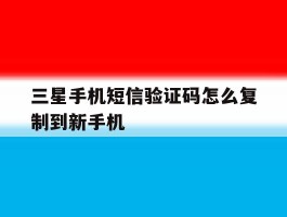 三星手机短信验证码怎么复制到新手机