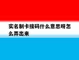 实名制卡接码什么意思呀怎么弄出来