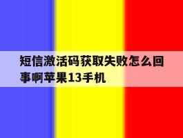 短信激活码获取失败怎么回事啊苹果13手机的简单介绍