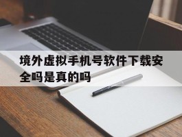 境外虚拟手机号软件下载安全吗是真的吗的简单介绍