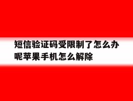 短信验证码受限制了怎么办呢苹果手机怎么解除的简单介绍