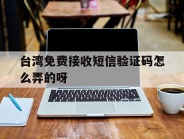 关于台湾免费接收短信验证码怎么弄的呀的信息