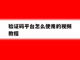 验证码平台怎么使用的视频教程