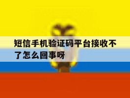 关于短信手机验证码平台接收不了怎么回事呀的信息