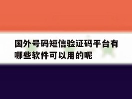 国外号码短信验证码平台有哪些软件可以用的呢的简单介绍