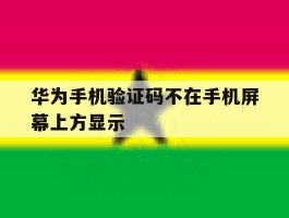 华为手机验证码不在手机屏幕上方显示