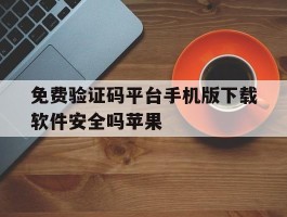 包含免费验证码平台手机版下载软件安全吗苹果的词条