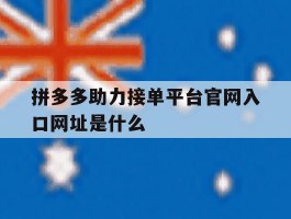 拼多多助力接单平台官网入口网址是什么的简单介绍