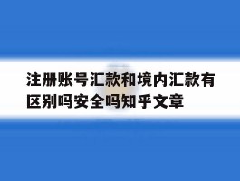 包含注册账号汇款和境内汇款有区别吗安全吗知乎文章的词条
