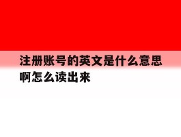 注册账号的英文是什么意思啊怎么读出来