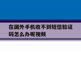 在国外手机收不到短信验证码怎么办呢视频