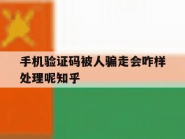 手机验证码被人骗走会咋样处理呢知乎