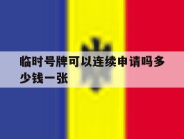 临时号牌可以连续申请吗多少钱一张
