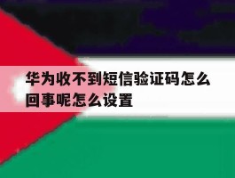华为收不到短信验证码怎么回事呢怎么设置