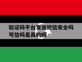 验证码平台发送短信安全吗可信吗是真的吗