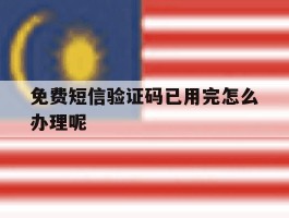 免费短信验证码已用完怎么办理呢