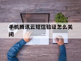 手机腾讯云短信验证怎么关闭