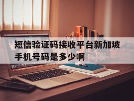 短信验证码接收平台新加坡手机号码是多少啊的简单介绍