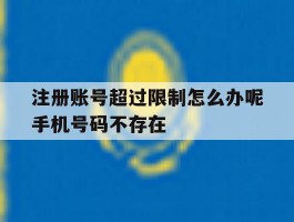注册账号超过限制怎么办呢手机号码不存在