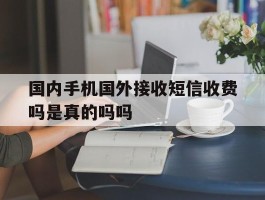 国内手机国外接收短信收费吗是真的吗吗的简单介绍