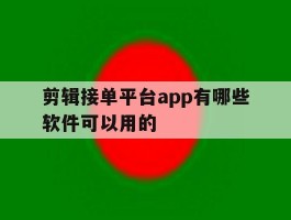 剪辑接单平台app有哪些软件可以用的的简单介绍