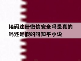 接码注册微信安全吗是真的吗还是假的呀知乎小说的简单介绍