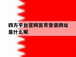 关于四方平台官网首页登录网址是什么呢的信息