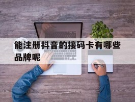 能注册抖音的接码卡有哪些品牌呢