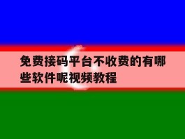 免费接码平台不收费的有哪些软件呢视频教程